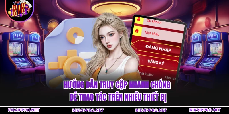 Hướng dẫn truy cập nhanh chóng, dễ thao tác trên nhiều thiết bị